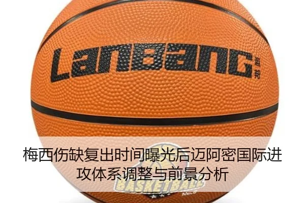 梅西伤缺复出时间曝光后迈阿密国际进攻体系调整与前景分析
