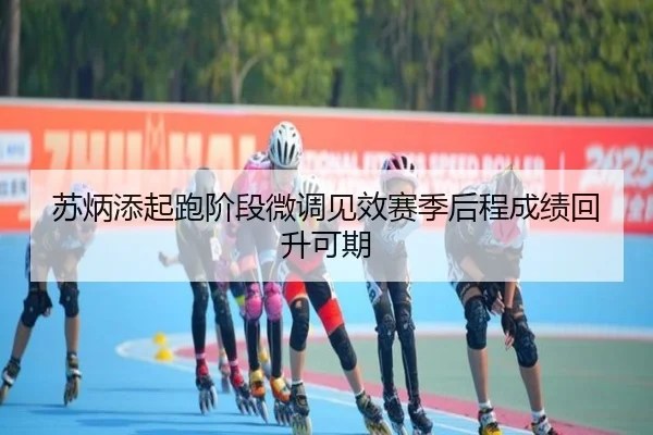 苏炳添起跑阶段微调见效赛季后程成绩回升可期